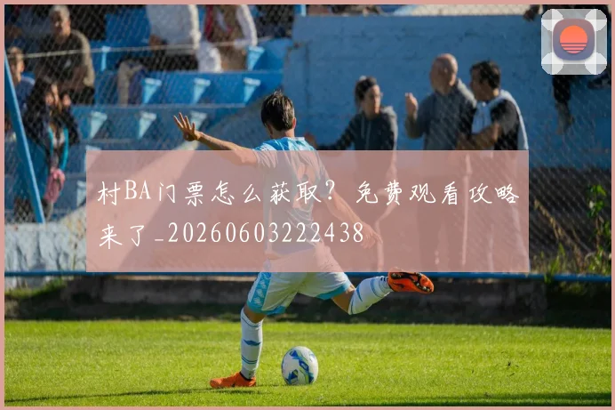 村BA门票怎么获取？免费观看攻略来了_20260603222438