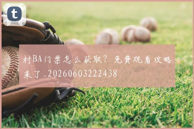 村BA门票怎么获取?免费观看攻略来了_20260603222438