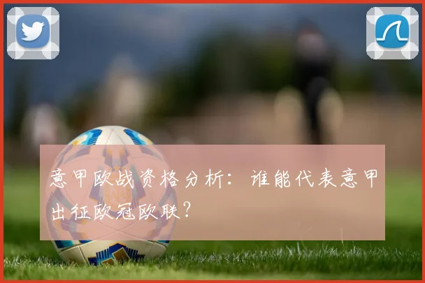 意甲欧战资格分析:谁能代表意甲出征欧冠欧联?