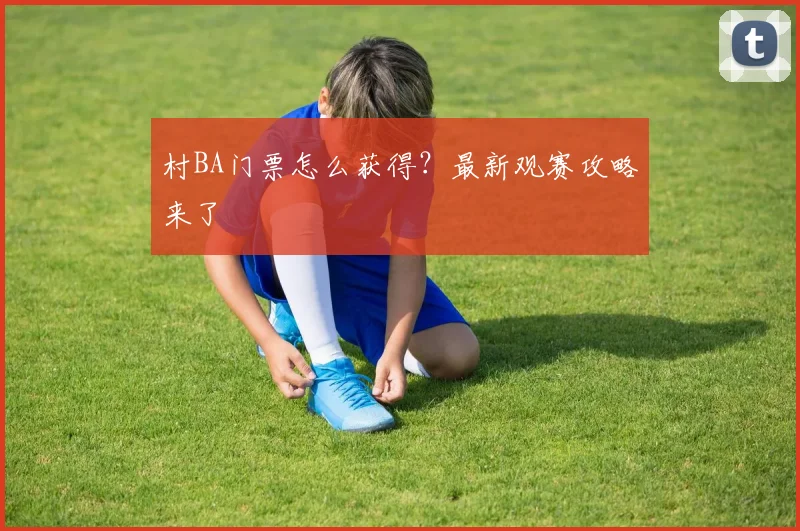 村BA门票怎么获得?最新观赛攻略来了
