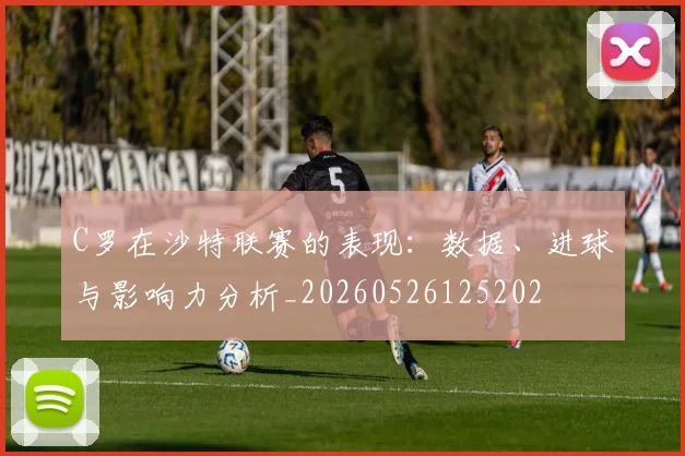 C罗在沙特联赛的表现:数据、进球与影响力分析_20260526125202